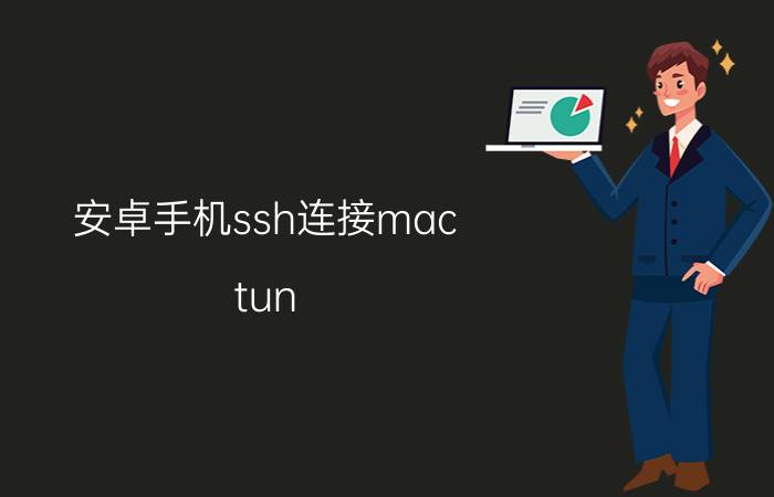 安卓手机ssh连接mac tun/tap创建虚拟网卡后怎么获取ip和mac？